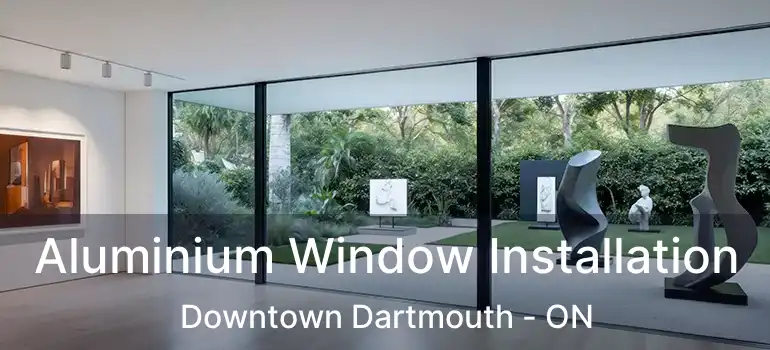  Aluminium Window Installation Downtown Dartmouth - ON