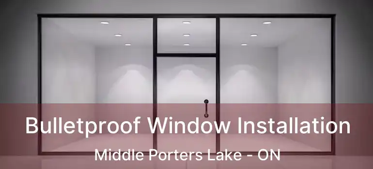  Bulletproof Window Installation Middle Porters Lake - ON