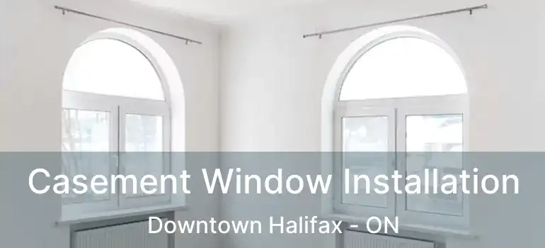  Casement Window Installation Downtown Halifax - ON