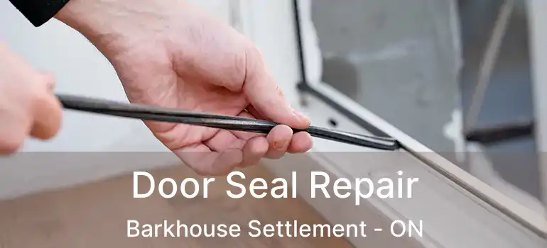  Door Seal Repair Barkhouse Settlement - ON