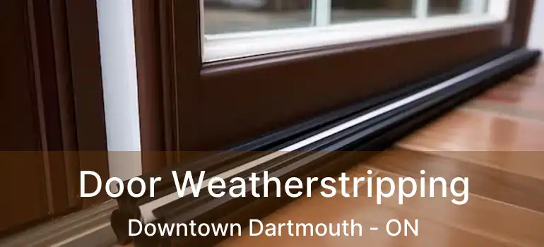  Door Weatherstripping Downtown Dartmouth - ON
