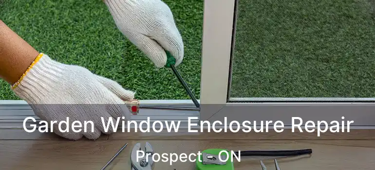  Garden Window Enclosure Repair Prospect - ON