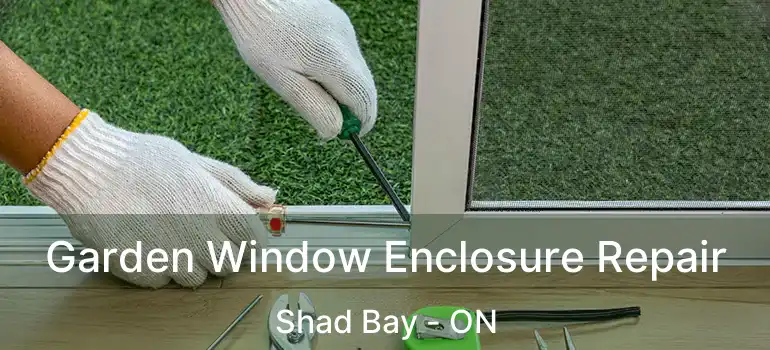  Garden Window Enclosure Repair Shad Bay - ON