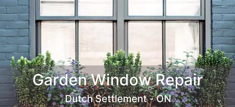  Garden Window Repair Dutch Settlement - ON