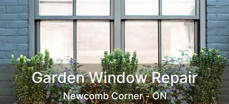  Garden Window Repair Newcomb Corner - ON