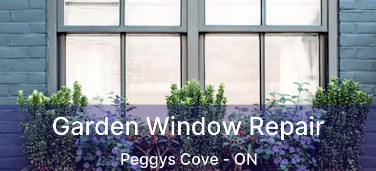  Garden Window Repair Peggys Cove - ON