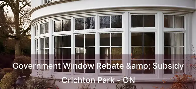  Government Window Rebate & Subsidy Crichton Park - ON