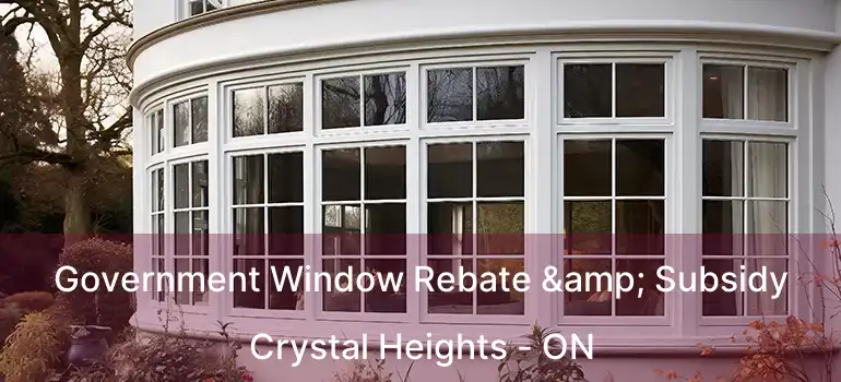  Government Window Rebate & Subsidy Crystal Heights - ON