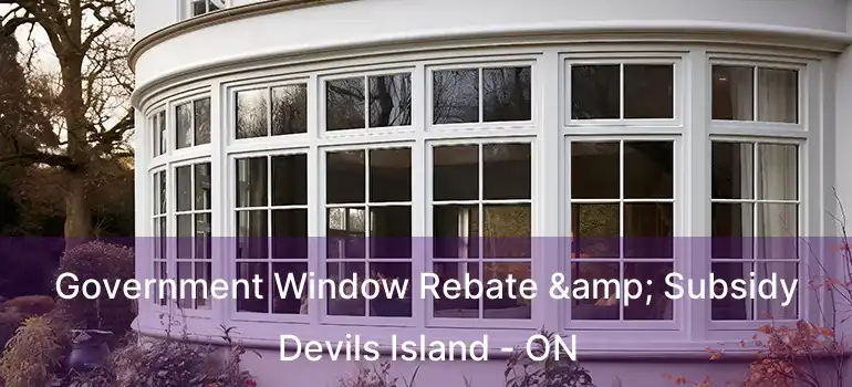  Government Window Rebate & Subsidy Devils Island - ON