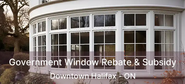  Government Window Rebate & Subsidy Downtown Halifax - ON