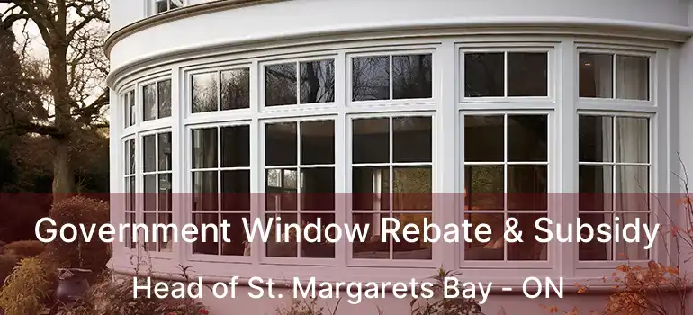  Government Window Rebate & Subsidy Head of St. Margarets Bay - ON