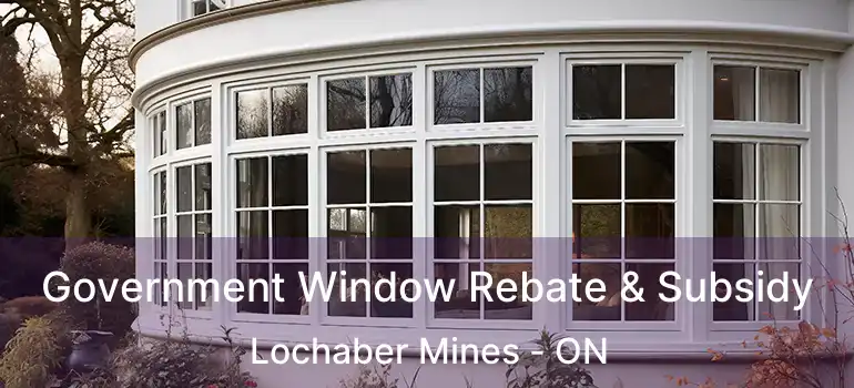  Government Window Rebate & Subsidy Lochaber Mines - ON
