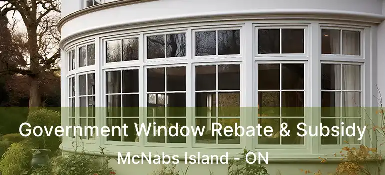  Government Window Rebate & Subsidy McNabs Island - ON