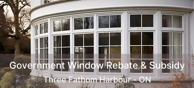  Government Window Rebate & Subsidy Three Fathom Harbour - ON