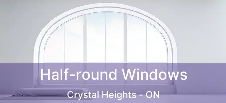  Half-round Windows Crystal Heights - ON