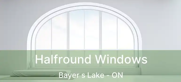 Halfround Windows Bayer s Lake - ON