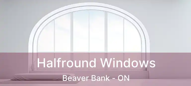  Halfround Windows Beaver Bank - ON