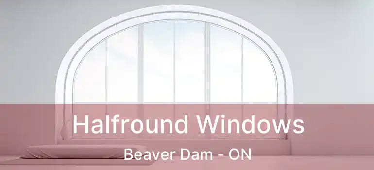  Halfround Windows Beaver Dam - ON