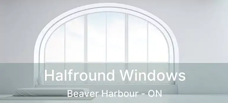  Halfround Windows Beaver Harbour - ON