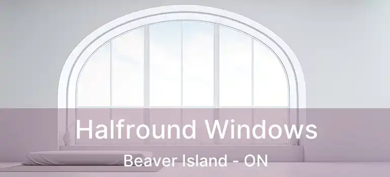  Halfround Windows Beaver Island - ON