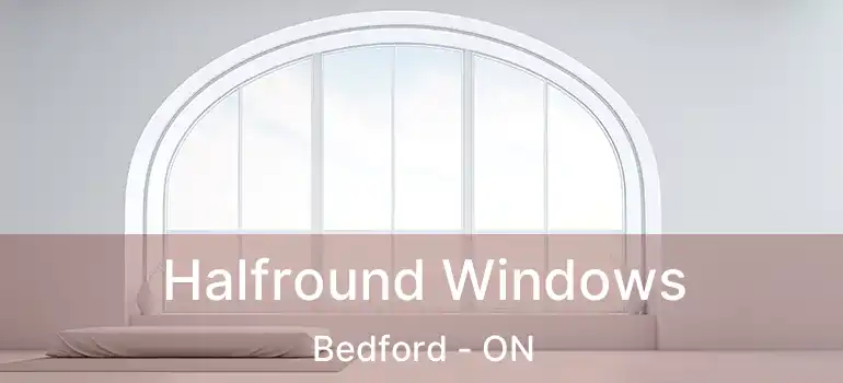 Halfround Windows Bedford - ON