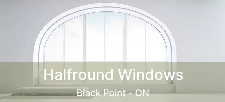  Halfround Windows Black Point - ON