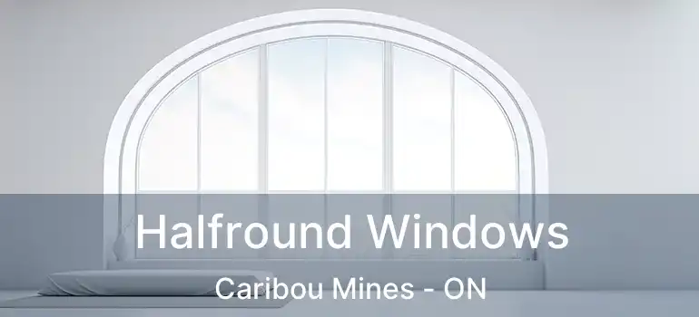 Halfround Windows Caribou Mines - ON