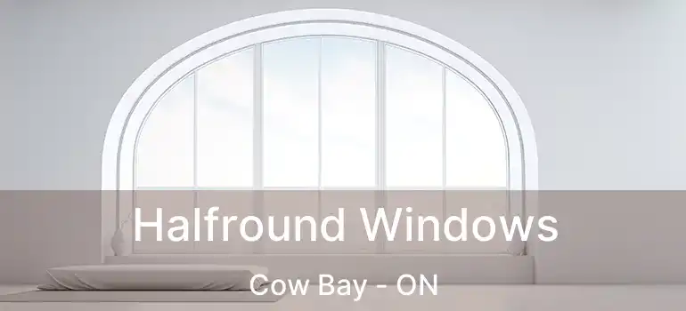  Halfround Windows Cow Bay - ON