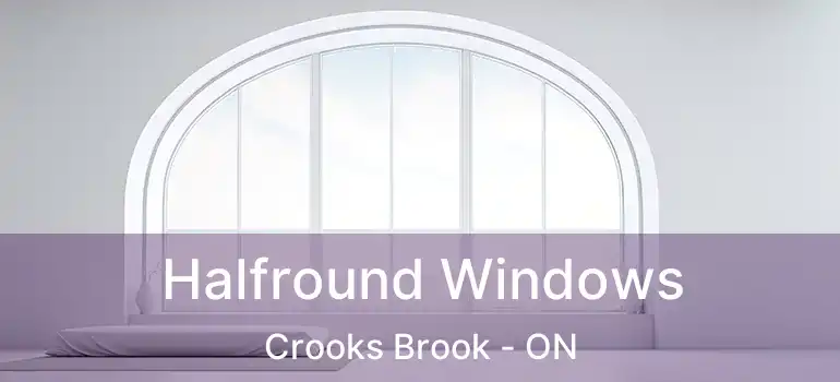  Halfround Windows Crooks Brook - ON