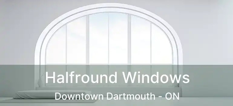  Halfround Windows Downtown Dartmouth - ON