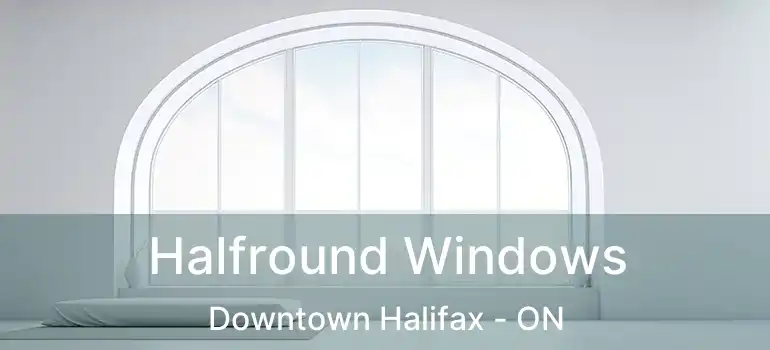  Halfround Windows Downtown Halifax - ON