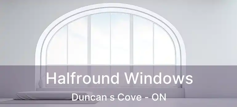 Halfround Windows Duncan s Cove - ON