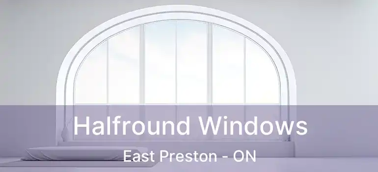  Halfround Windows East Preston - ON
