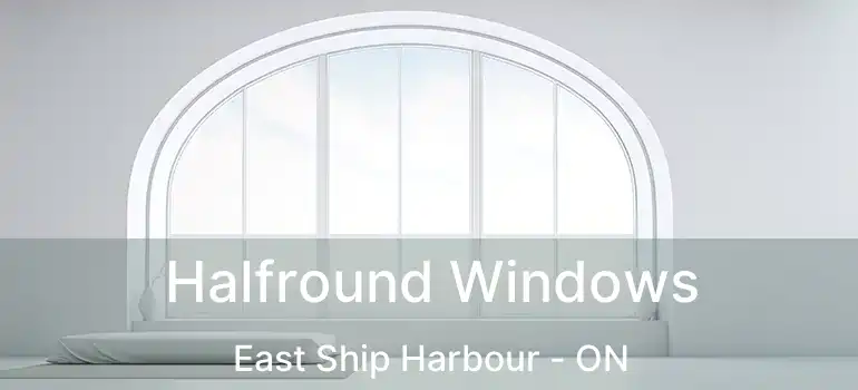  Halfround Windows East Ship Harbour - ON