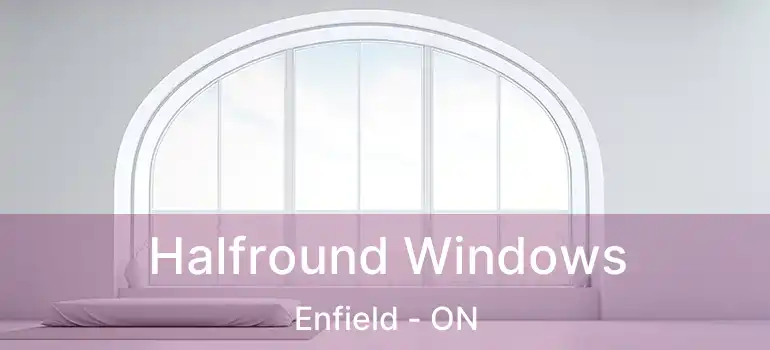  Halfround Windows Enfield - ON