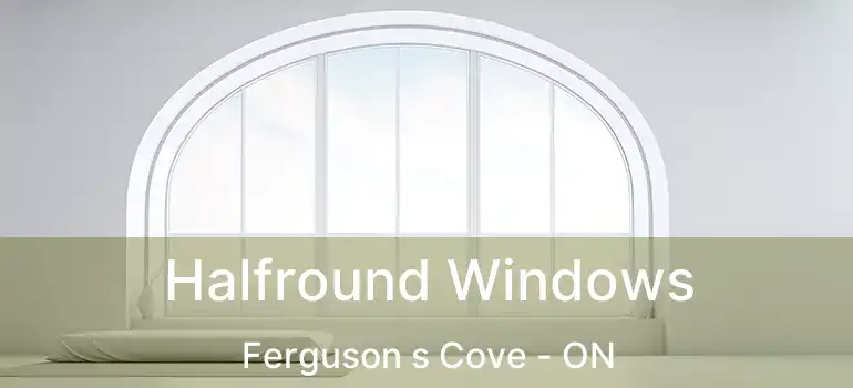 Halfround Windows Ferguson s Cove - ON