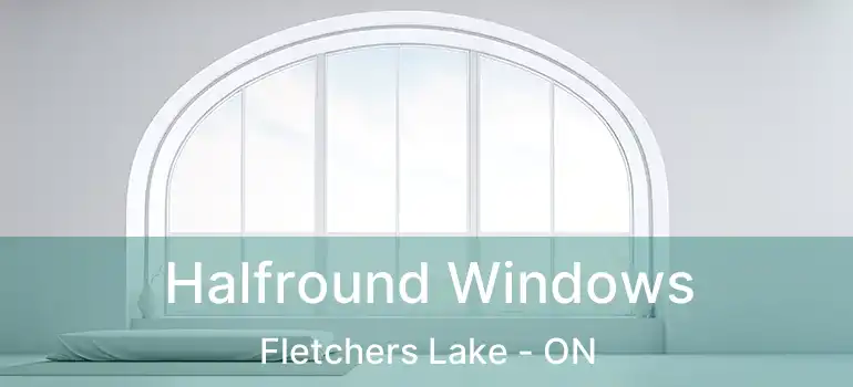 Halfround Windows Fletchers Lake - ON