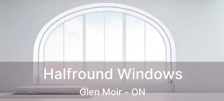  Halfround Windows Glen Moir - ON