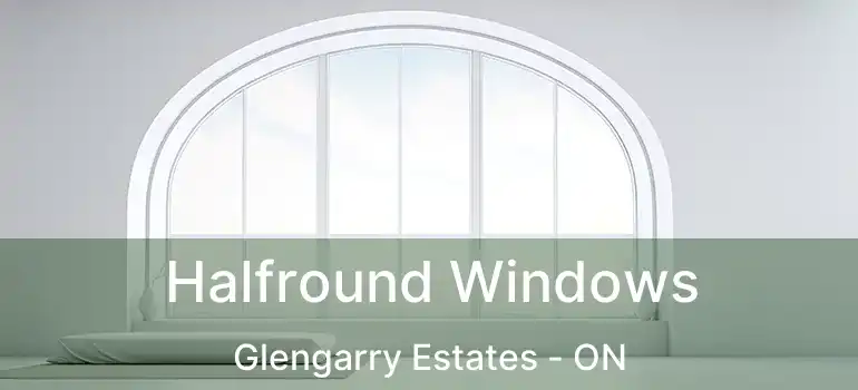  Halfround Windows Glengarry Estates - ON
