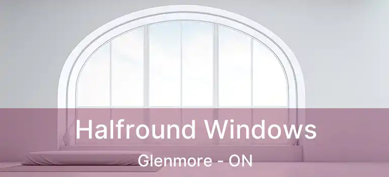  Halfround Windows Glenmore - ON
