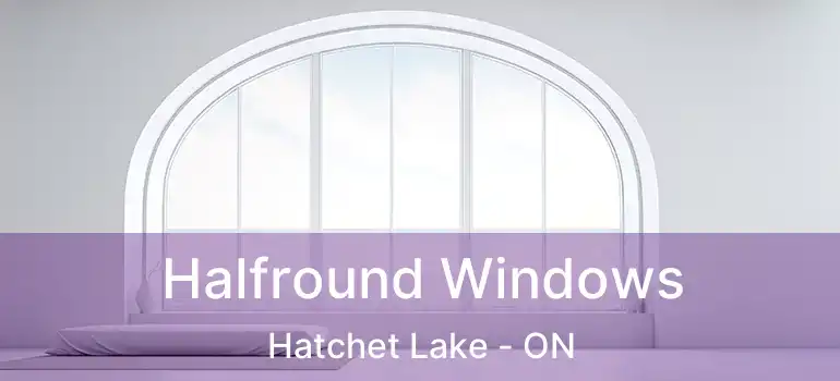  Halfround Windows Hatchet Lake - ON