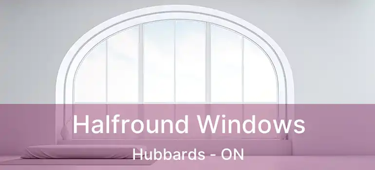  Halfround Windows Hubbards - ON