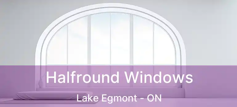 Halfround Windows Lake Egmont - ON