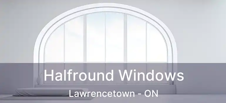 Halfround Windows Lawrencetown - ON
