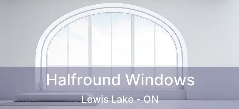 Halfround Windows Lewis Lake - ON