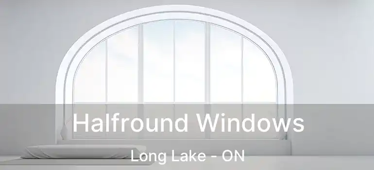  Halfround Windows Long Lake - ON
