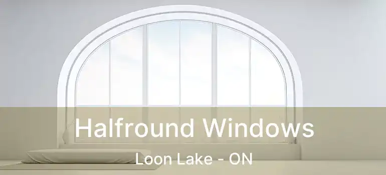 Halfround Windows Loon Lake - ON