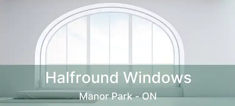  Halfround Windows Manor Park - ON