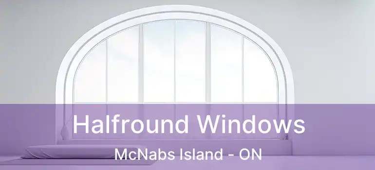  Halfround Windows McNabs Island - ON