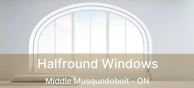  Halfround Windows Middle Musquodoboit - ON